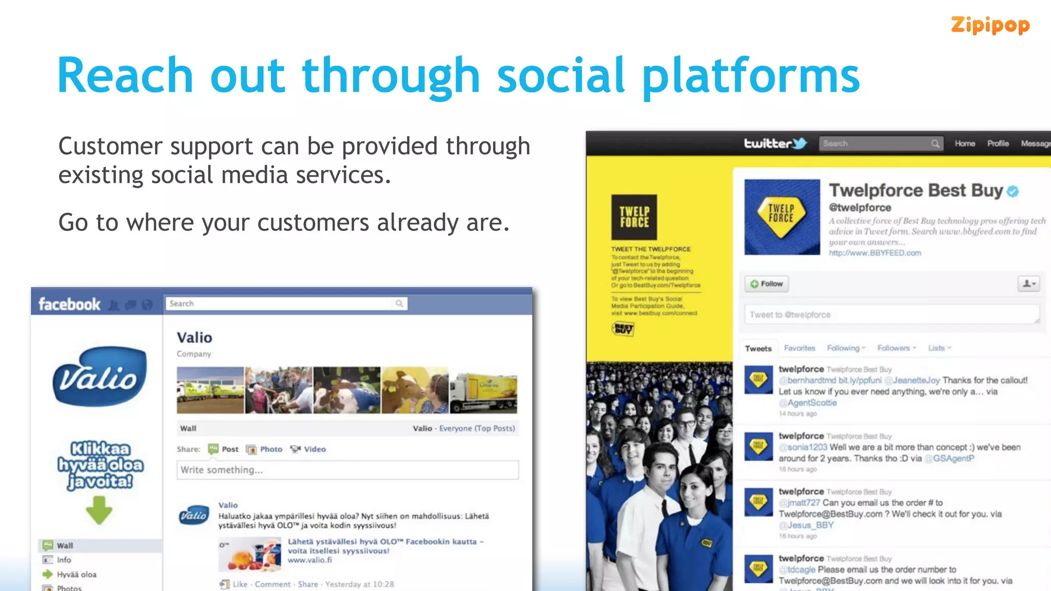 Reach out through social platforms
Customer support can be provided through
existing social media services.
Go to where your customers already are.
 