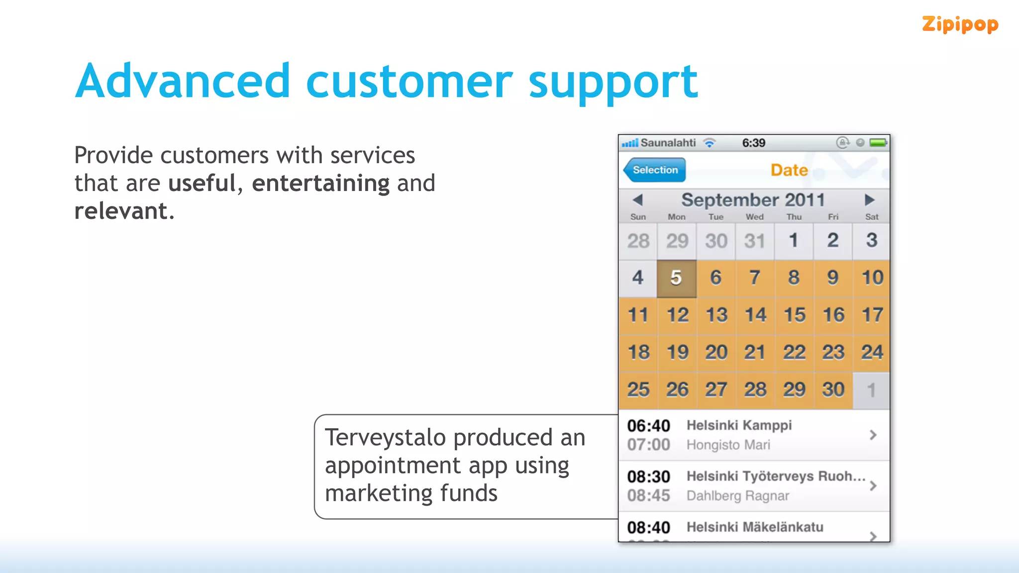 Advanced customer support
Provide customers with services
that are useful, entertaining and
relevant.




                      Terveystalo produced an
                      appointment app using
                      marketing funds
 