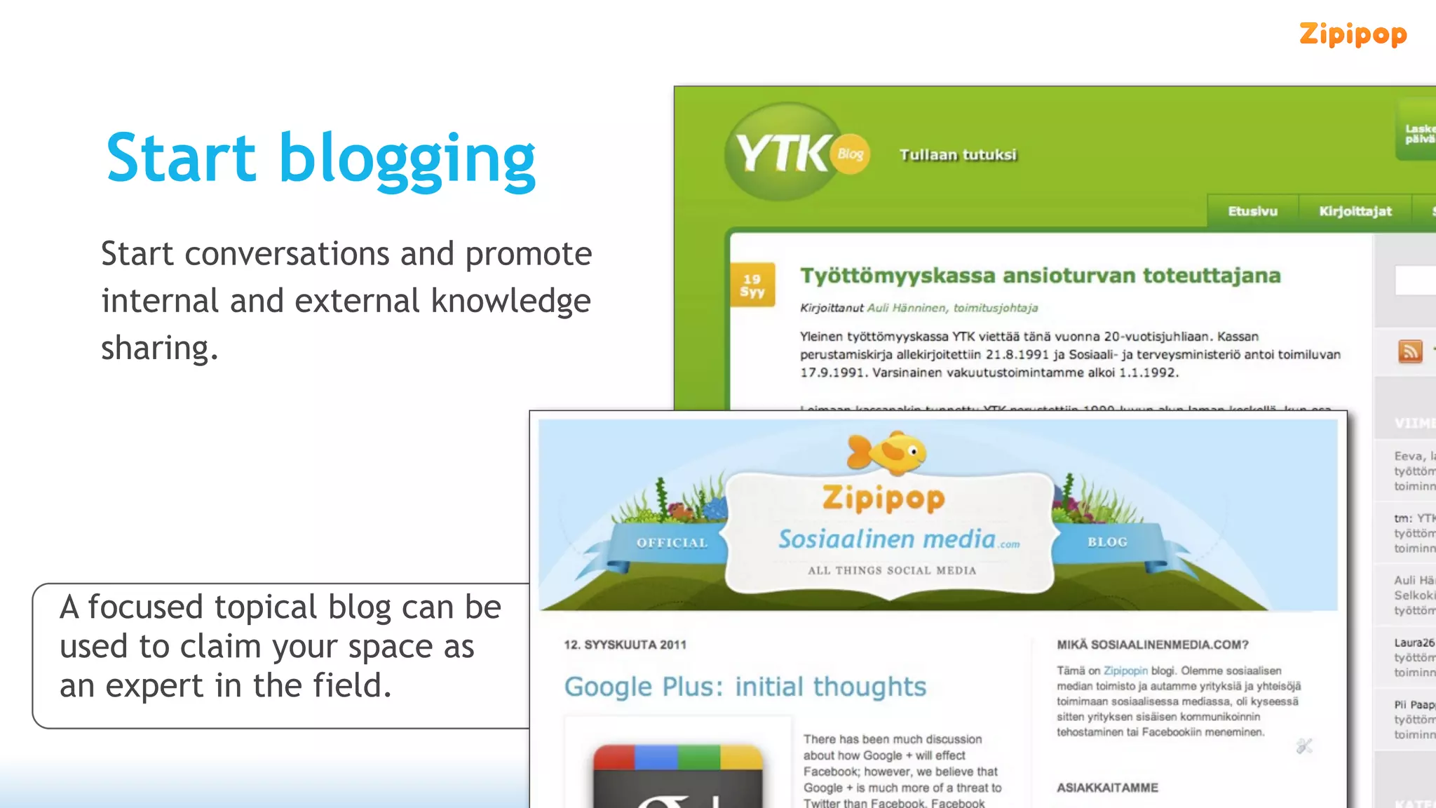 Start blogging
  Start conversations and promote
  internal and external knowledge
  sharing.




A focused topical blog can be
used to claim your space as
an expert in the field.
 