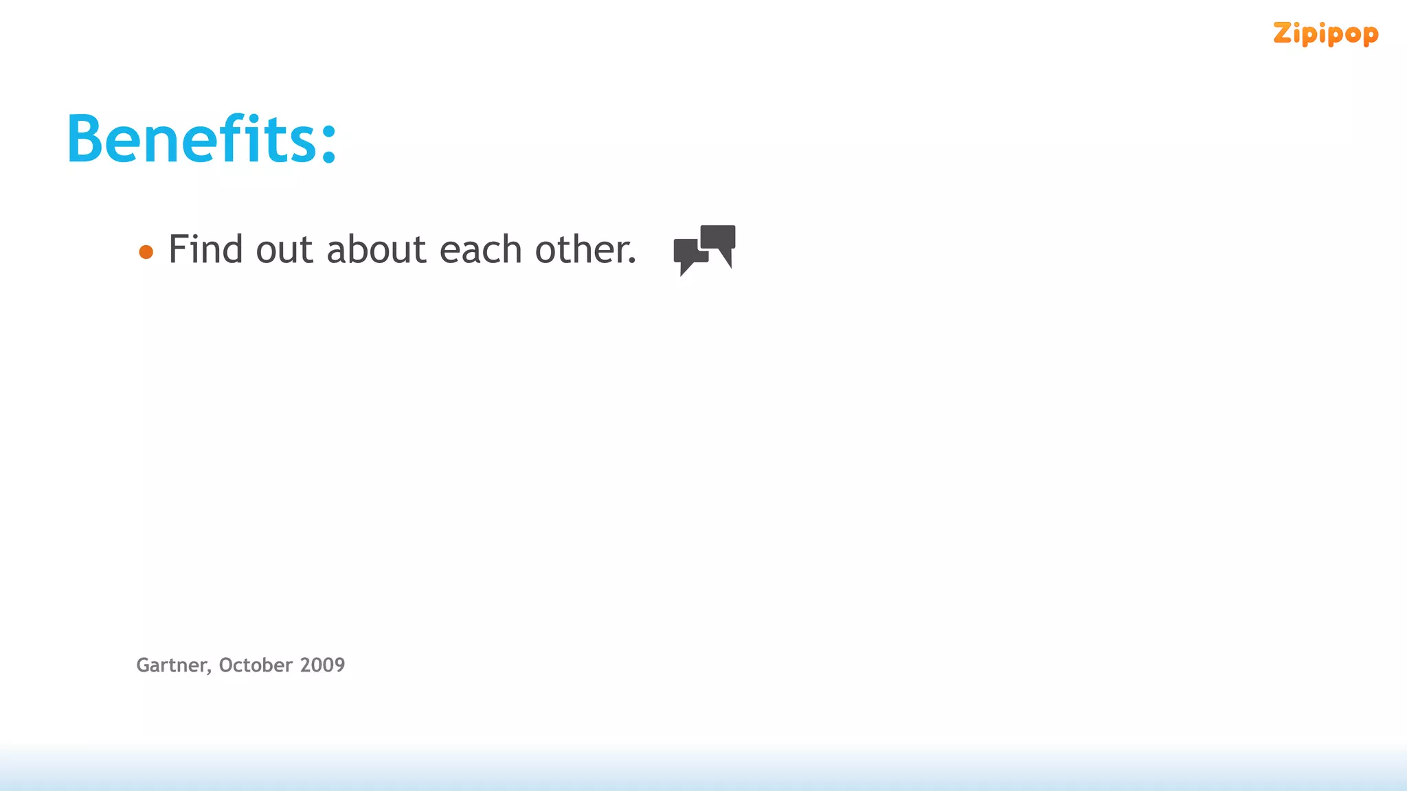 Benefits:
  • Find out about each other.




  Gartner, October 2009
 