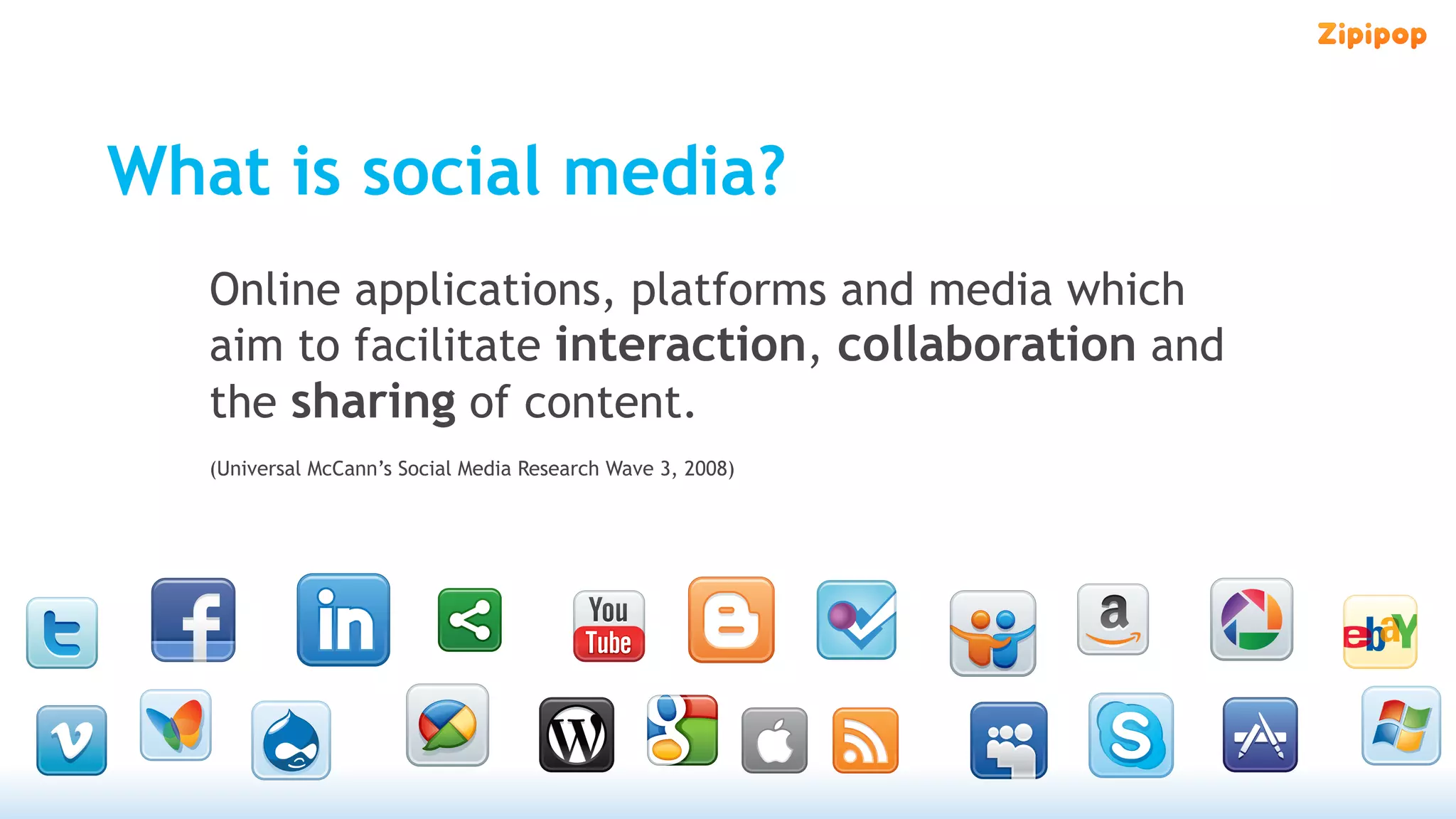 What is social media?
   Online applications, platforms and media which
   aim to facilitate interaction, collaboration and
   the sharing of content.
   (Universal McCann’s Social Media Research Wave 3, 2008)
 