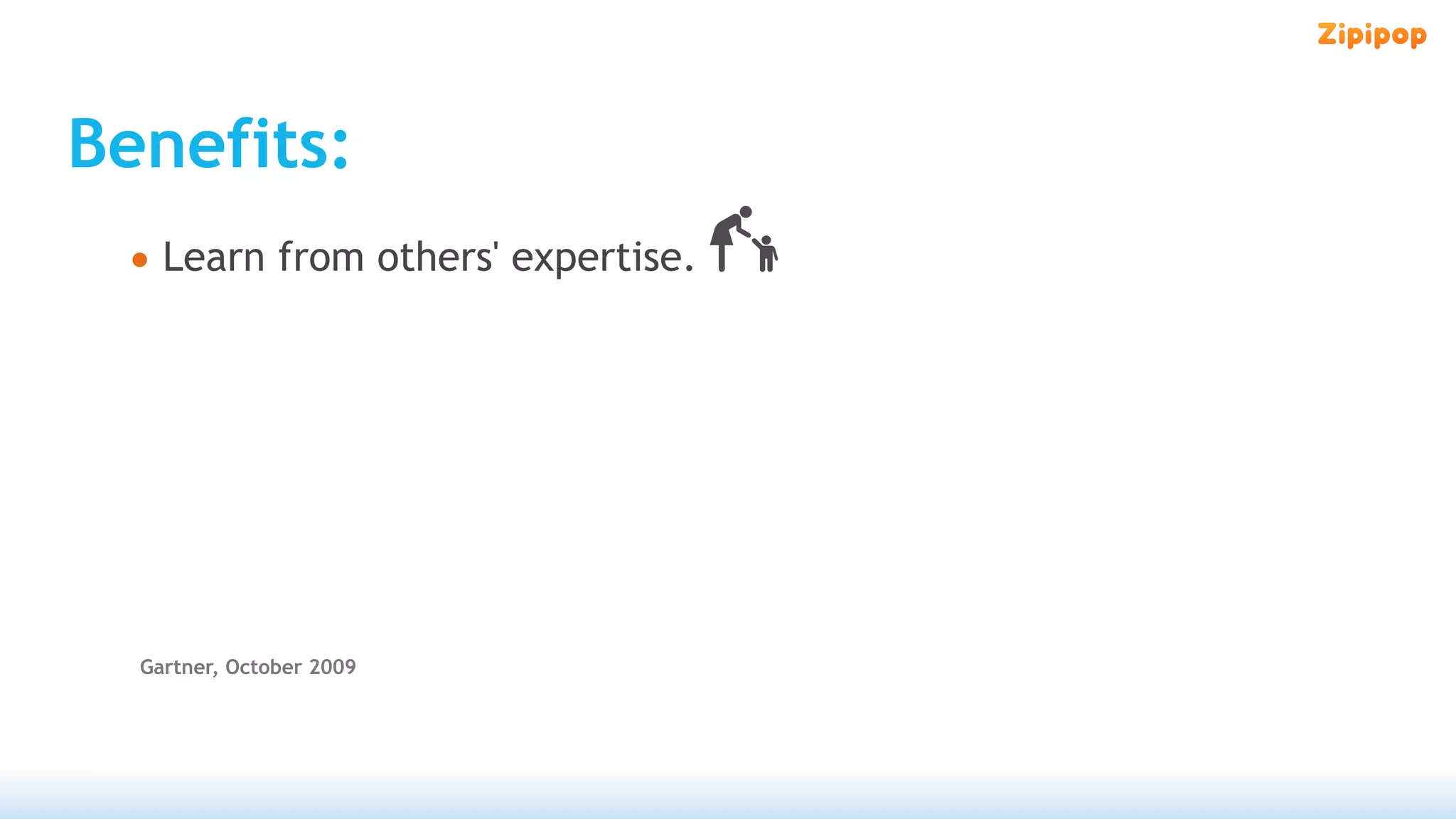 Benefits:
 • Learn from others' expertise.




  Gartner, October 2009
 