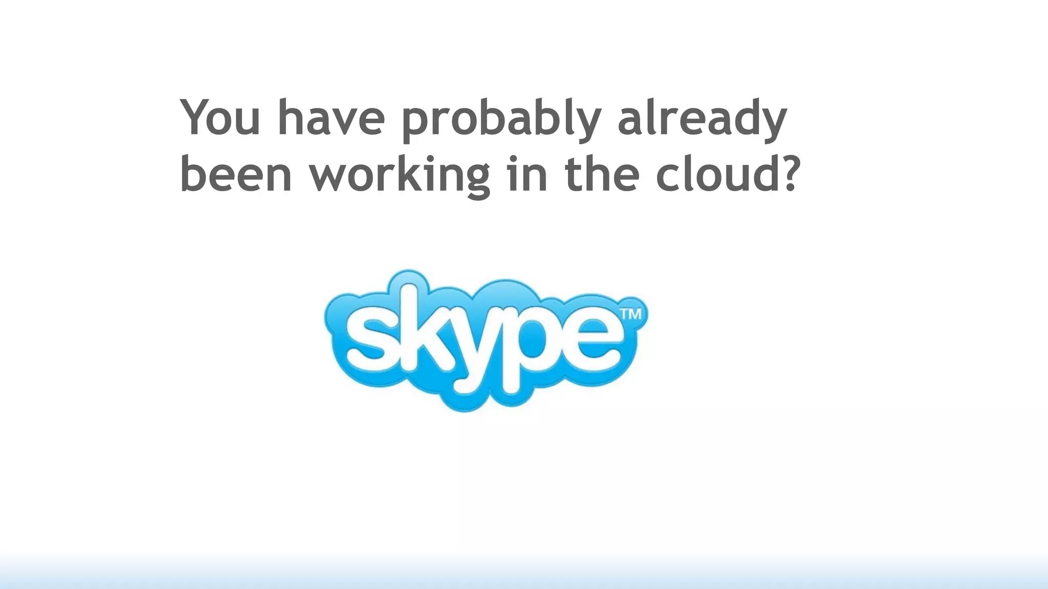 You have probably already
been working in the cloud?
 