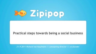 Practical steps towards being a social business



  21.9.2011 Richard von Kaufmann // concepting director // co-founder
 