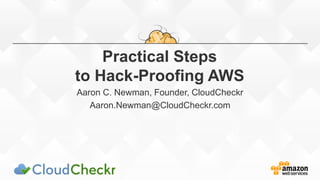Practical Steps
to Hack-Proofing AWS
Aaron C. Newman, Founder, CloudCheckr
Aaron.Newman@CloudCheckr.com
 