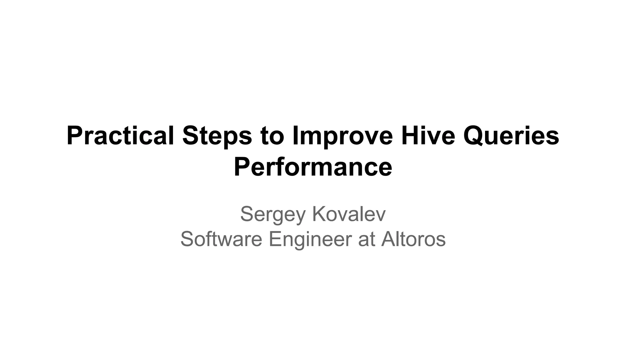 Practical Steps to Improve Hive Queries
Performance
Sergey Kovalev
Software Engineer at Altoros
 