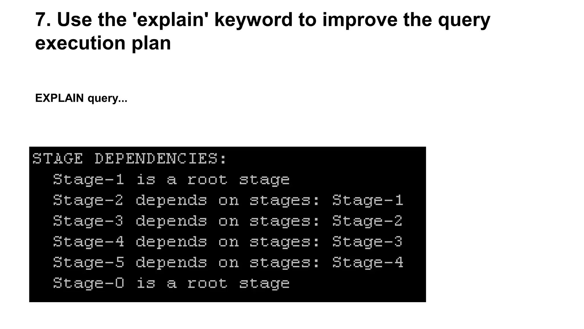 7. Use the 'explain' keyword to improve the query
execution plan
EXPLAIN query...
 