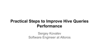 Practical Steps to Improve Hive Queries
Performance
Sergey Kovalev
Software Engineer at Altoros
 