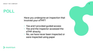 15
POLL
A B O U T T H E C O M P A N Y
Have you undergone an inspection that
involved your eTMF?
• Yes and I provided guided access
• Yes and the inspector accessed the
eTMF directly
• No, we have never been inspected or
were inspected using paper
 