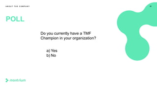 33
POLL
A B O U T T H E C O M P A N Y
Do you currently have a TMF
Champion in your organization?
a) Yes
b) No
 