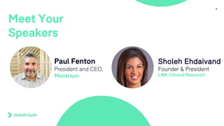 5
Meet Your
Speakers
Paul Fenton
President and CEO,
Montrium
Sholeh Ehdaivand
Founder & President
LMK Clinical Research
 