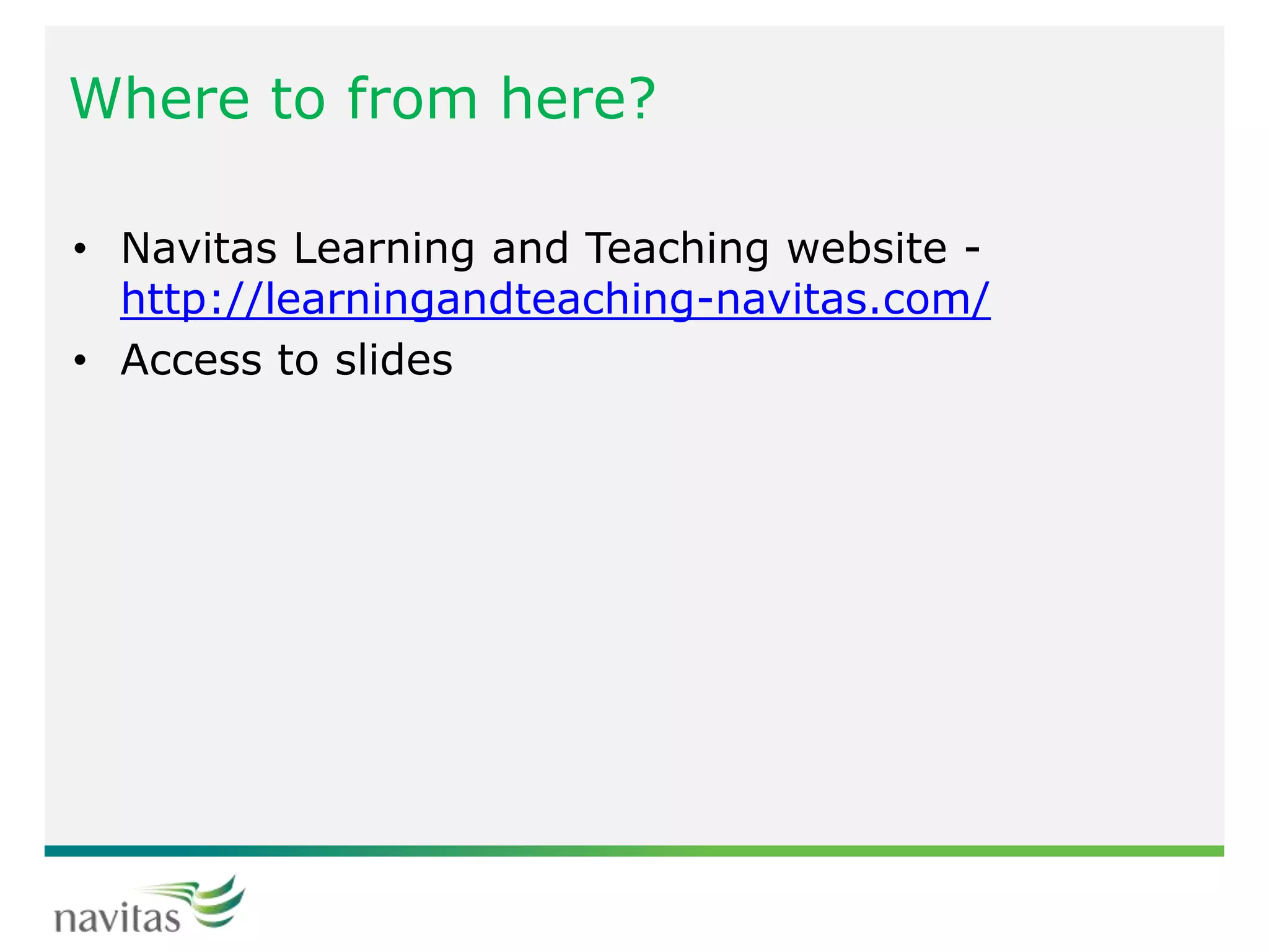 Where to from here?
• Navitas Learning and Teaching website -
http://learningandteaching-navitas.com/
• Access to slides
 