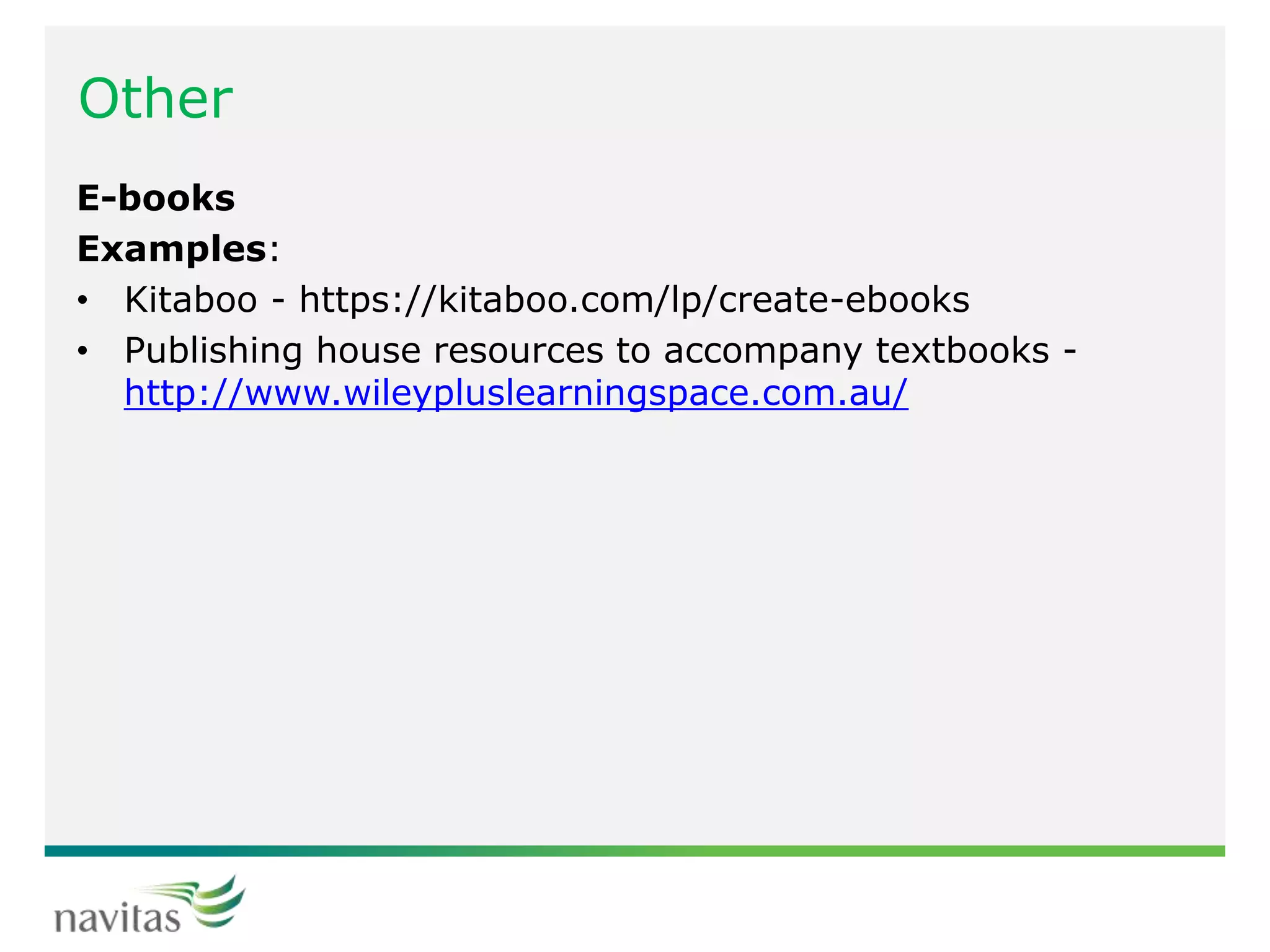 Other
E-books
Examples:
• Kitaboo - https://kitaboo.com/lp/create-ebooks
• Publishing house resources to accompany textbooks -
http://www.wileypluslearningspace.com.au/
 