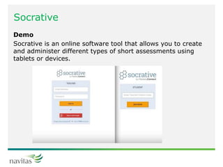 Socrative
Demo
Socrative is an online software tool that allows you to create
and administer different types of short assessments using
tablets or devices.
 