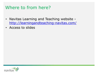 Where to from here?
• Navitas Learning and Teaching website -
http://learningandteaching-navitas.com/
• Access to slides
 