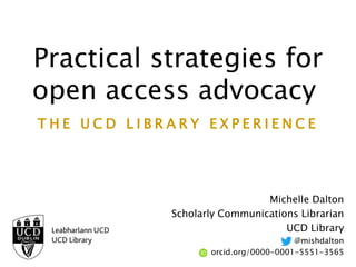 Practical strategies for
open access advocacy:
T H E U C D L I B R A R Y E X P E R I E N C E
Michelle Dalton
Scholarly Communications Librarian
UCD Library
@mishdalton
orcid.org/0000-0001-5551-3565
 