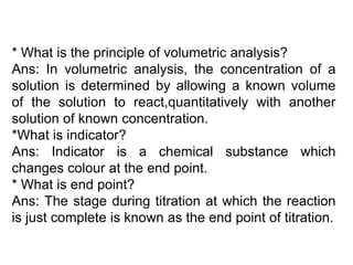 * What is the principle of volumetric analysis?
Ans: In volumetric analysis, the concentration of a
solution is determined...