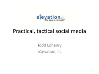 Practical, tactical social media Todd Lohenry e1evation, llc 1 
