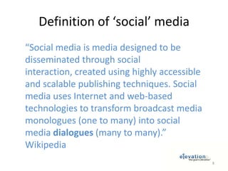 Definition of ‘social’ media“Social media is media designed to be disseminated through social interaction, created using highly accessible and scalable publishing techniques. Social media uses Internet and web-based technologies to transform broadcast media monologues (one to many) into social media dialogues (many to many).” Wikipedia8