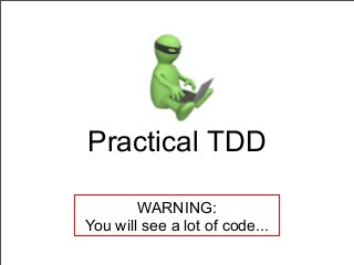 Practical TDD
WARNING:
You will see a lot of code...
 