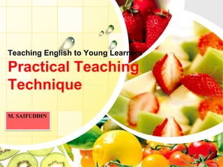 L/O/G/O
Teaching English to Young Learners
Practical Teaching
Technique
M. SAIFUDDIN
 