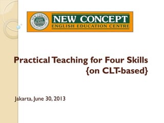 PracticalTeaching for Four Skills
{on CLT-based}
Jakarta, June 30, 2013
 