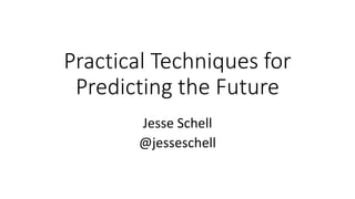 Practical Techniques for
Predicting the Future
Jesse Schell
@jesseschell
 