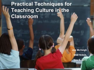 Practical Techniques for Teaching Culture in the Classroom Joe McVeigh NNETESOL Nov 5, 2011 