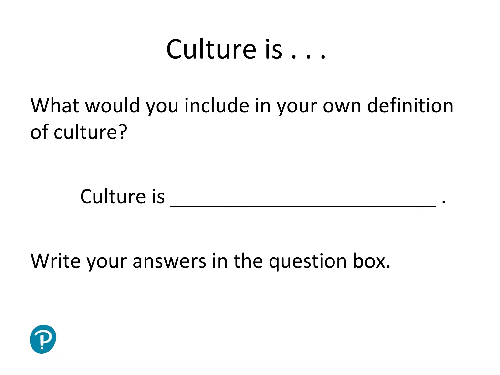 Joe McVeigh www.joemcveigh.org
Culture is . . .
What would you include in your own definition
of culture?
Culture is ________________________ .
Write your answers in the question box.
 