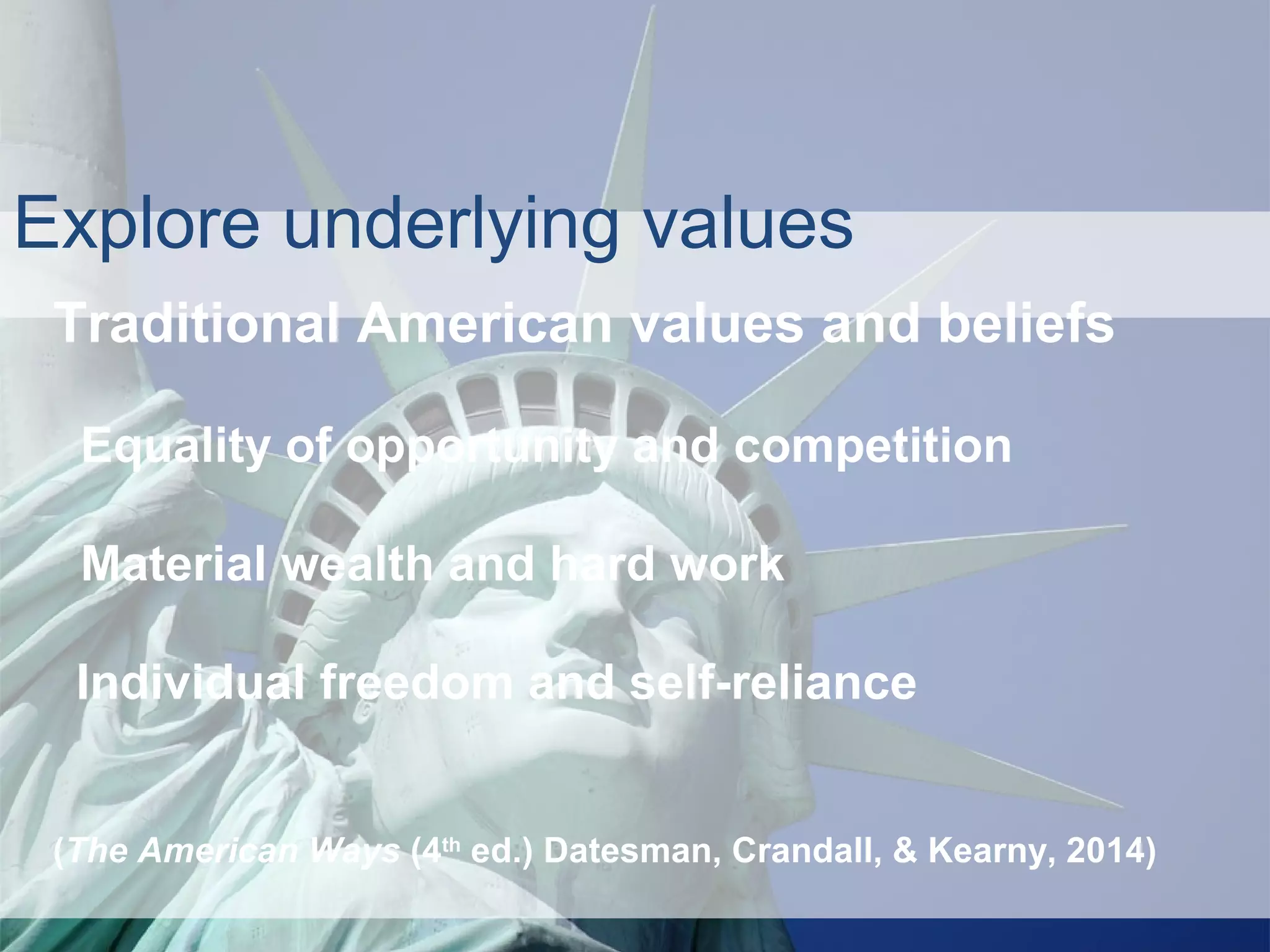 Joe McVeigh www.joemcveigh.org
Traditional American values and beliefs
Equality of opportunity and competition
Material wealth and hard work
Individual freedom and self-reliance
(The American Ways (4th
ed.) Datesman, Crandall, & Kearny, 2014)
Explore underlying values
 