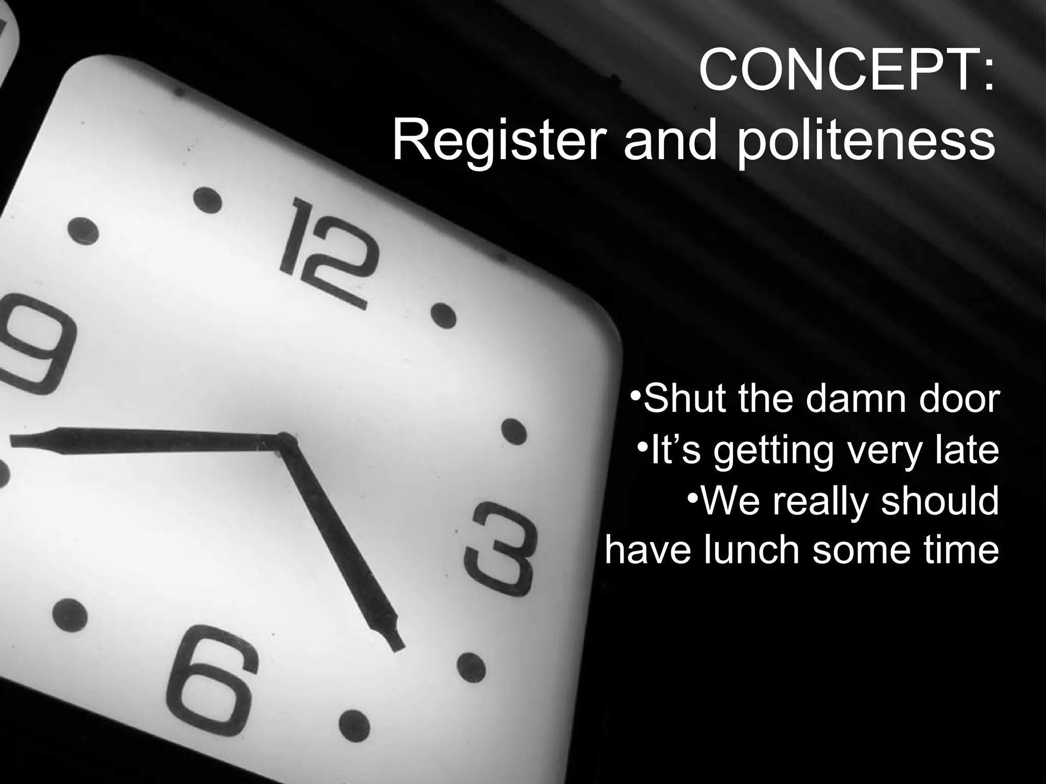 Joe McVeigh www.joemcveigh.org
•Shut the damn door
•It’s getting very late
•We really should
have lunch some time
CONCEPT:
Register and politeness
 