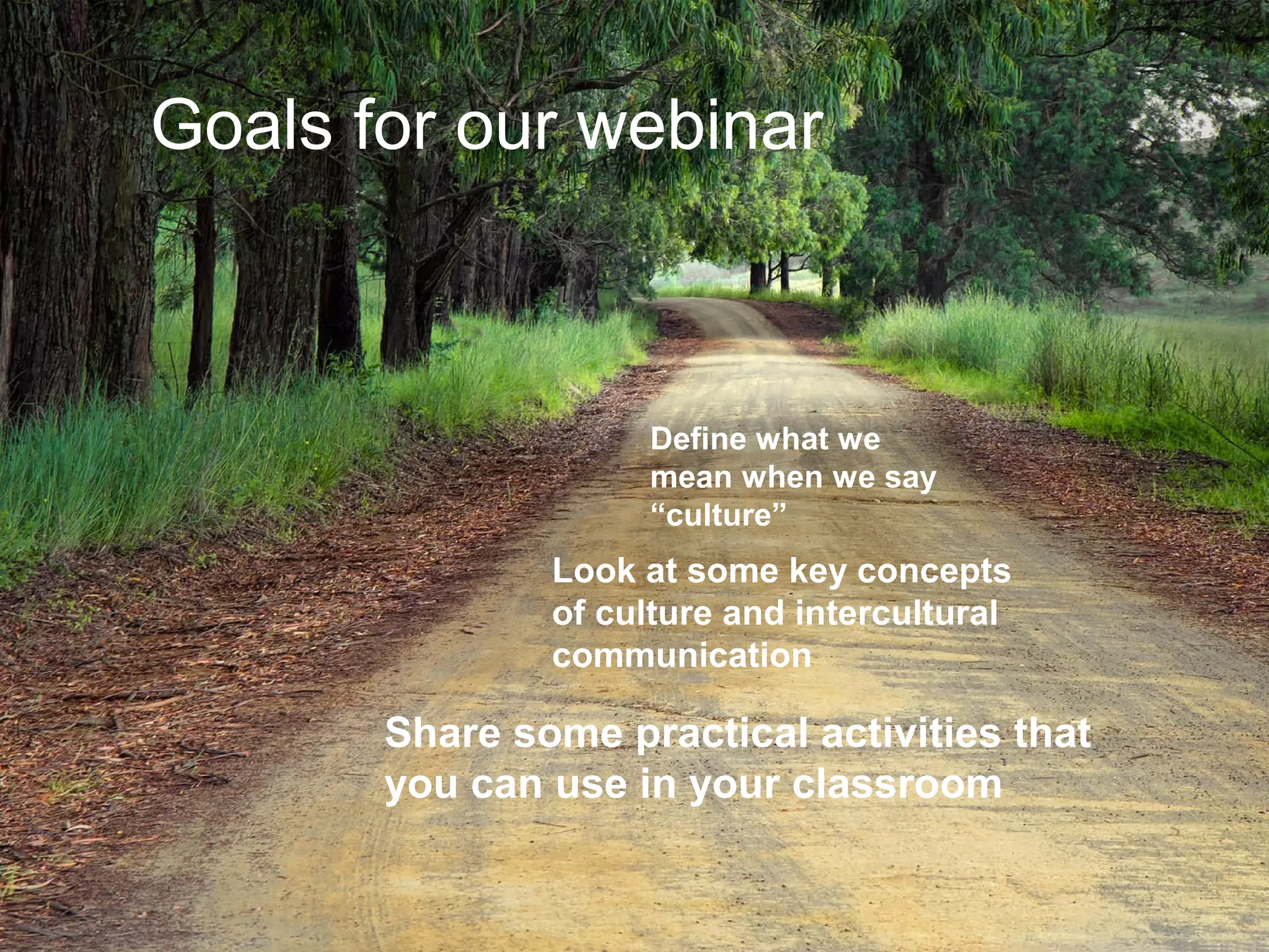 Joe McVeigh www.joemcveigh.org
Goals for our webinar
Define what we
mean when we say
“culture”
Look at some key concepts
of culture and intercultural
communication
Share some practical activities that
you can use in your classroom
 