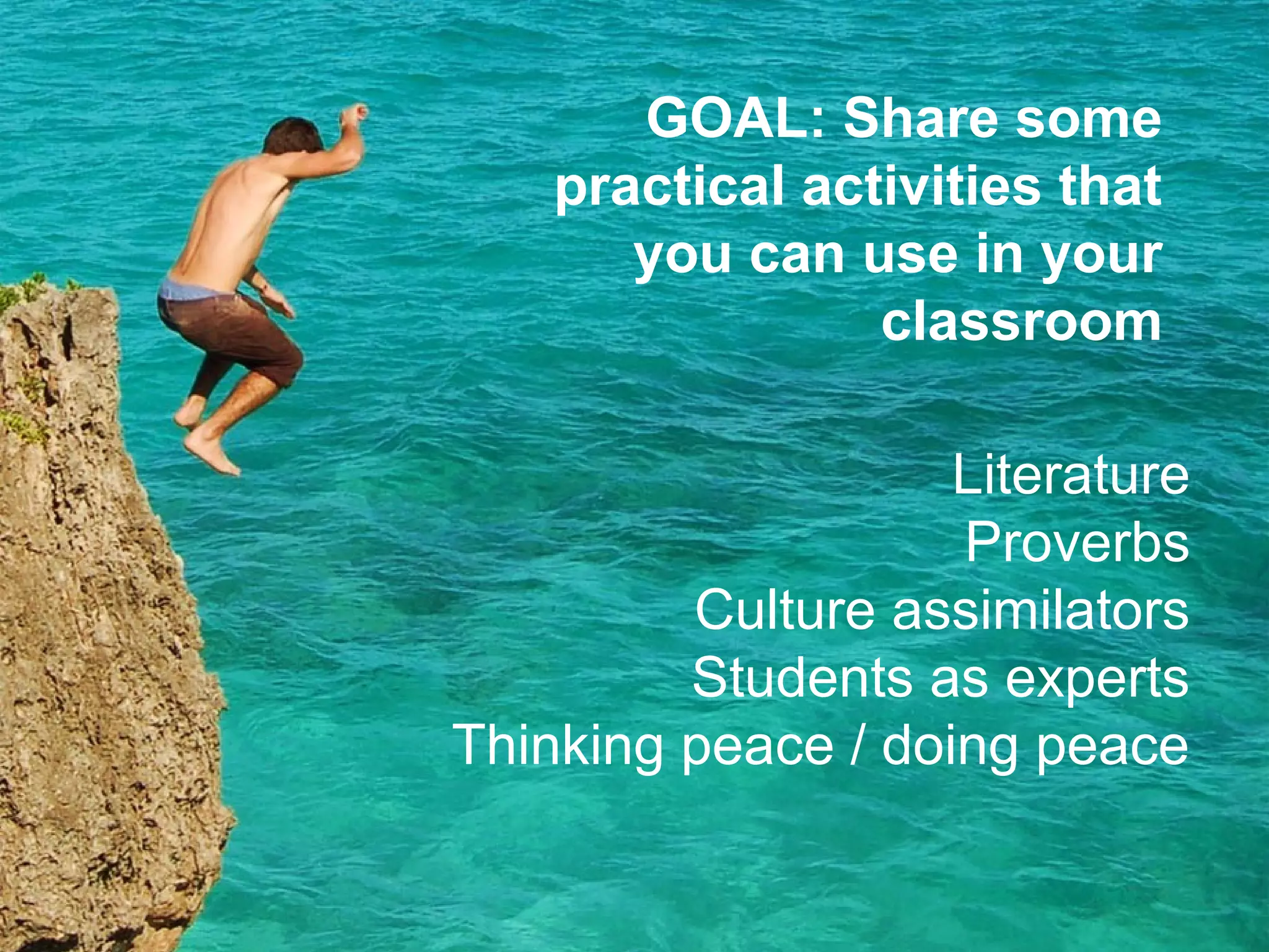Joe McVeigh www.joemcveigh.org
Literature
Proverbs
Culture assimilators
Students as experts
Thinking peace / doing peace
GOAL: Share some
practical activities that
you can use in your
classroom
 