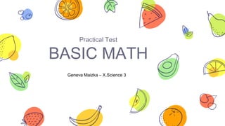 Practical Test
BASIC MATH
Geneva Maizka – X.Science 3
 