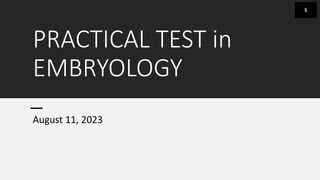 PRACTICAL TEST in
EMBRYOLOGY
August 11, 2023
 