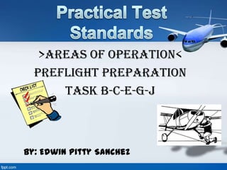 >Areas of Operation<
Preflight Preparation
Task B-C-E-G-J
By: Edwin Pitty Sanchez
 
