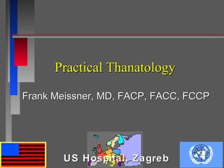 Practical Thanatology

Frank Meissner, MD, FACP, FACC, FCCP




       US Hospital, Zagreb
 