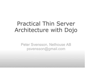Practical Thin Server
Architecture with Dojo

  Peter Svensson, Nethouse AB
     psvensson@gmail.com
 