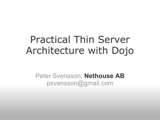 Practical Thin Server
Architecture with Dojo

 Peter Svensson, Nethouse AB
    psvensson@gmail.com
 