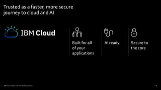 18
Trusted as a faster, more secure
journey to cloud and AI
Built for all
of your
applications
AI ready Secure to
the core
IBM Cloud / October 2018 /© 2018 IBM Corporation
 