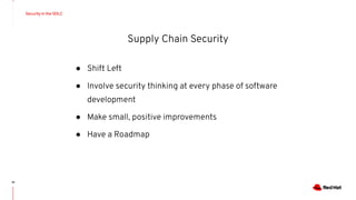 Security in the SDLC
14
Supply Chain Security
● Shift Left
● Involve security thinking at every phase of software
development
● Make small, positive improvements
● Have a Roadmap
 