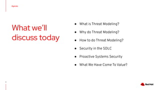 What we’ll
discuss today
● What is Threat Modeling?
● Why do Threat Modeling?
● How to do Threat Modeling?
● Security in the SDLC
● Proactive Systems Security
● What We Have Come To Value?
Agenda
2
 