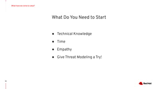 What have we come to value?
20
● Technical Knowledge
● Time
● Empathy
● Give Threat Modeling a Try!
What Do You Need to Start
 