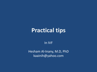 Practical tips
In IVF
Hesham Al-Inany, M.D, PhD
kaainih@yahoo.com
 
