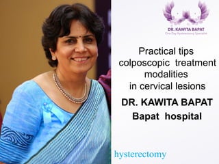 Practical tips
colposcopic treatment
modalities
in cervical lesions
DR. KAWITA BAPAT
Bapat hospital
One Day hysterectomy
 