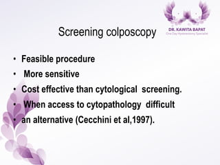 Screening colposcopy
•  Feasible procedure
•  More sensitive
•  Cost effective than cytological screening.
•  When access to cytopathology difficult
•  an alternative (Cecchini et al,1997).
 
