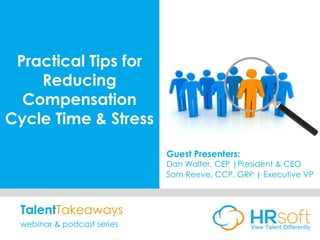 Practical Tips for
Reducing
Compensation
Cycle Time & Stress
Guest Presenters:
Dan Walter, CEP |President & CEO
Sam Reeve, CCP, GRP | Executive VP
TalentTakeaways
webinar & podcast series
 