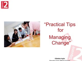 “Practical Tips
      for
  Managing
   Change”

     ©Debbie Inglis
 