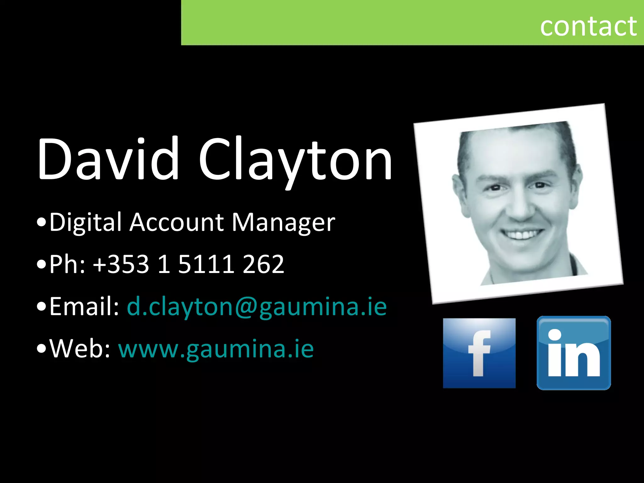David Clayton Digital Account Manager Ph: +353 1 5111 262 Email:  [email_address] Web:  www.gaumina.ie contact 