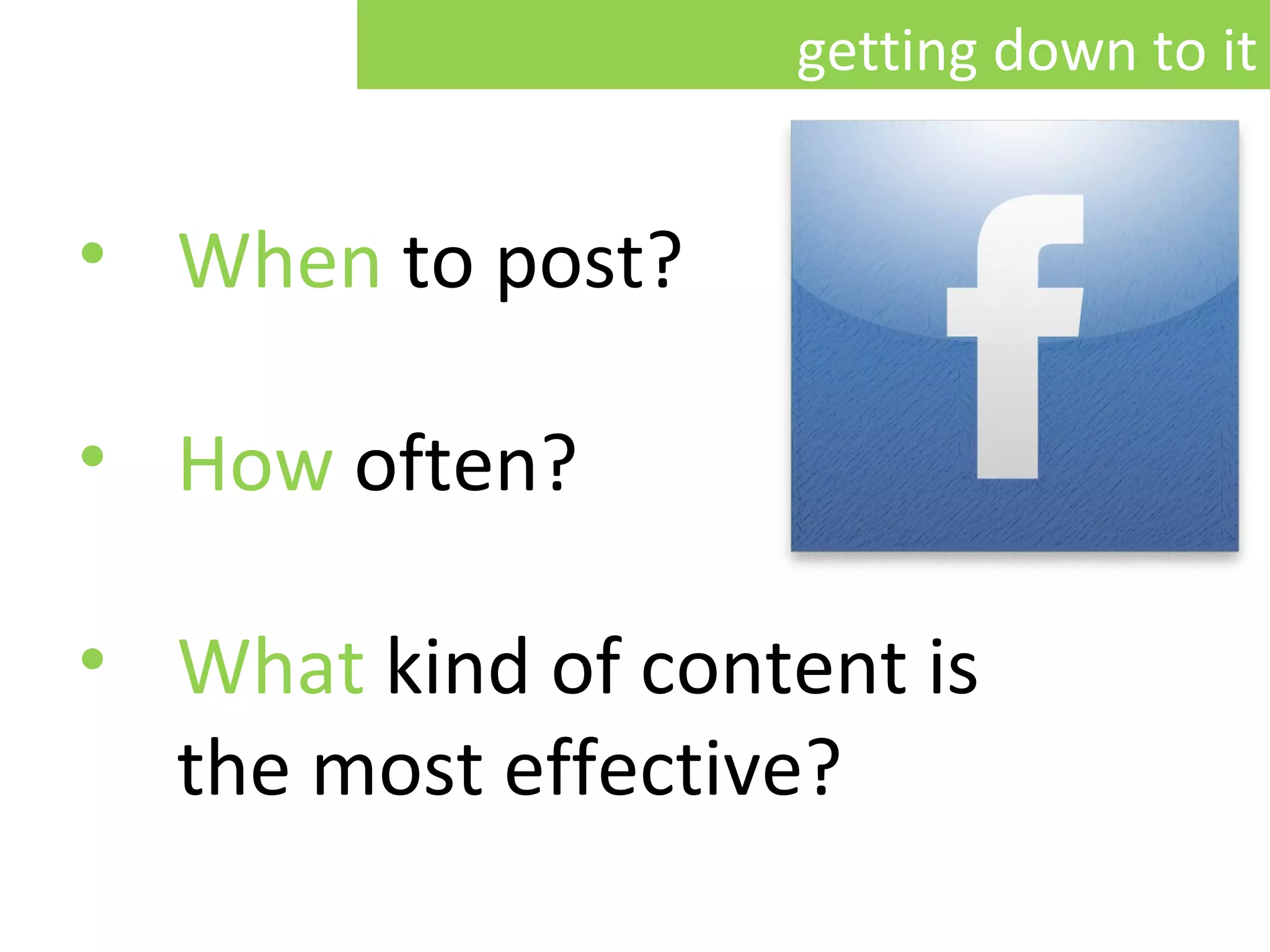 When   to post ? How   often ? What   kind of content is the most effective? getting down to it 
